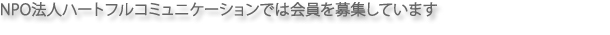 NPO法人ハートフルコミニュケーションでは会員を募集しています