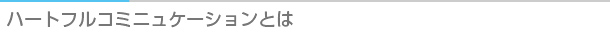 タイトル：ハートフルコミニュケーションとは