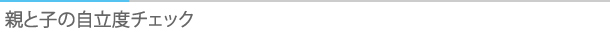 タイトル：親と子の自立度チェック