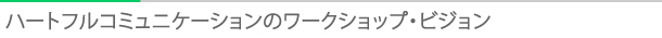 タイトル：ハートフルコミュケーションのワークショップ・ビジョン