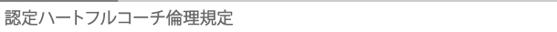 タイトル：認定ハートフルコーチ倫理規定