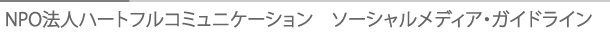タイトル：NPO法人ハートフルコミニュケーション　ソーシャルメディア・ガイドライン