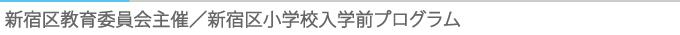 新宿区教育委員会主催／新宿区小学校入学前プログラム