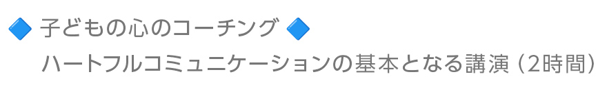 子どもの心のコーチング:ハートフルコミュニケーションの基本となる講演 (2時間)